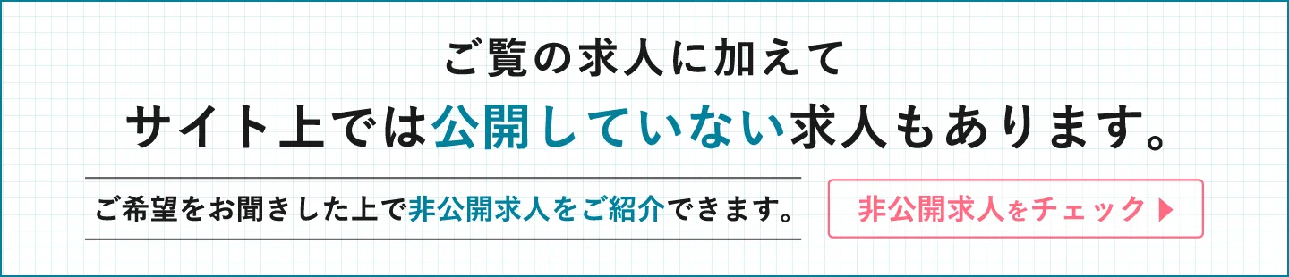 ご覧の求人に加えてサイト上では公開していない求人もあります。ご希望をお聞きした上で非公開求人をご紹介できます。非公開求人をチェック ▶